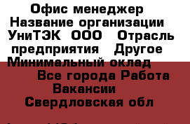 Офис-менеджер › Название организации ­ УниТЭК, ООО › Отрасль предприятия ­ Другое › Минимальный оклад ­ 17 000 - Все города Работа » Вакансии   . Свердловская обл.